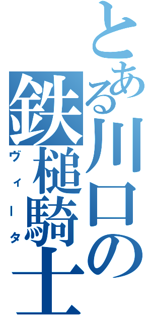 とある川口の鉄槌騎士（ヴィータ）