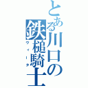 とある川口の鉄槌騎士（ヴィータ）