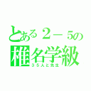 とある２－５の椎名学級（３５人と先生）