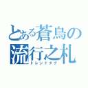 とある蒼鳥の流行之札（トレンドタグ）