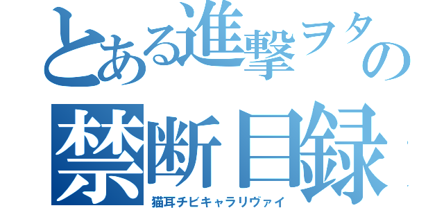 とある進撃ヲタの禁断目録（猫耳チビキャラリヴァイ）