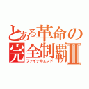 とある革命の完全制覇Ⅱ（ファイナルエンド）