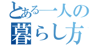 とある一人の暮らし方（）