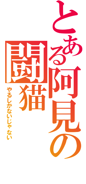 とある阿見の闘猫（やるしかないじゃない）