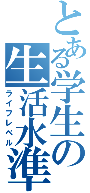 とある学生の生活水準（ライフレベル）