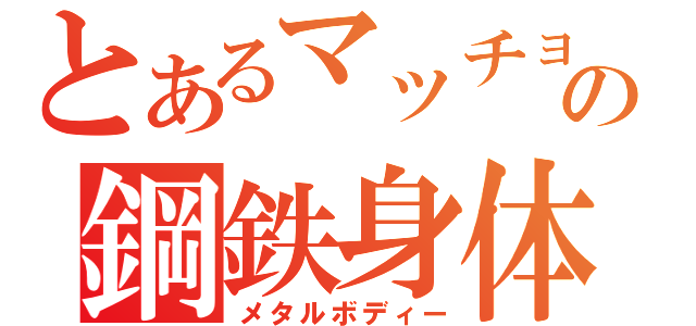 とあるマッチョの鋼鉄身体（メタルボディー）