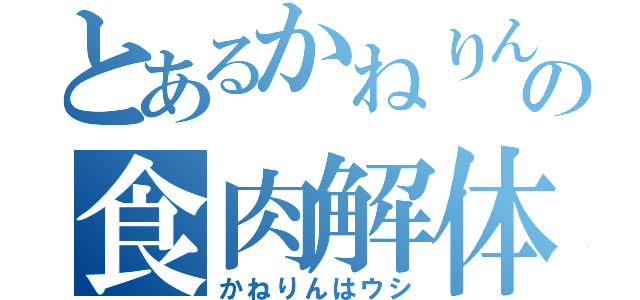 とあるかねりんの食肉解体（かねりんはウシ）