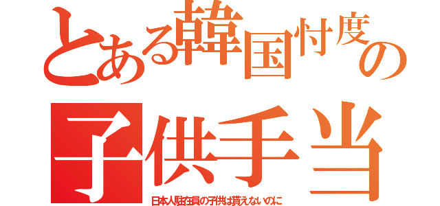 とある韓国忖度の子供手当（日本人駐在員の子供は貰えないのに）