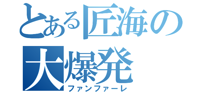とある匠海の大爆発（ファンファーレ）