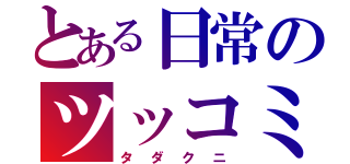 とある日常のツッコミ担当（タダクニ）