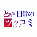 とある日常のツッコミ担当（タダクニ）