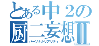 とある中２の厨二妄想Ⅱ（パーソナルリアリティ）