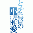 とある監督の小児性愛（ロリータ・コンプレックス）