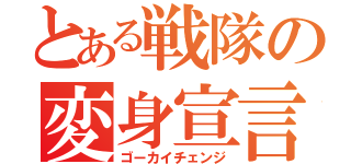 とある戦隊の変身宣言（ゴーカイチェンジ）