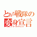 とある戦隊の変身宣言（ゴーカイチェンジ）