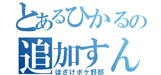 とあるひかるの追加すんな日記（ほざけボケ野郎）