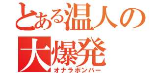 とある温人の大爆発（オナラボンバー）