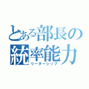 とある部長の統率能力（リーダーシップ）