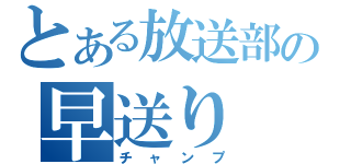 とある放送部の早送り（チャンプ）