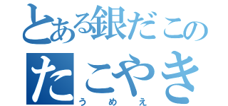 とある銀だこのたこやき（うめえ）