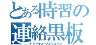 とある時習の連絡黒板（トゥモロースケジュール）