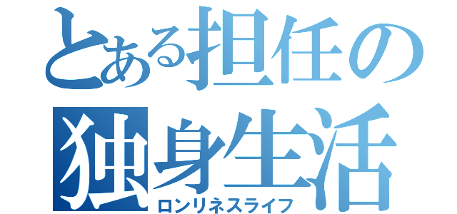 とある担任の独身生活（ロンリネスライフ）