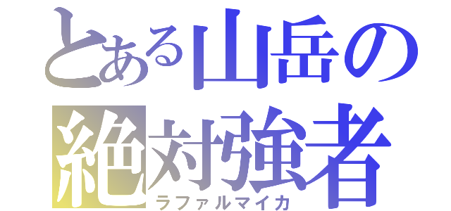 とある山岳の絶対強者（ラファルマイカ）