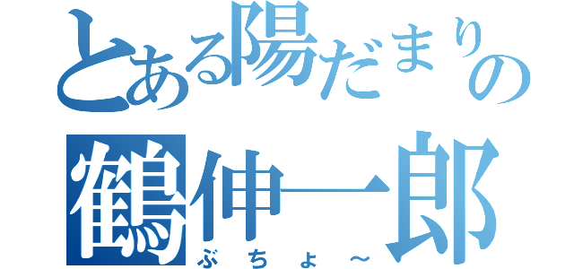 とある陽だまり部の鶴伸一郎（ぶちょ～）