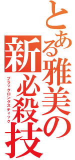 とある雅美の新必殺技（ブラックロングスティック）