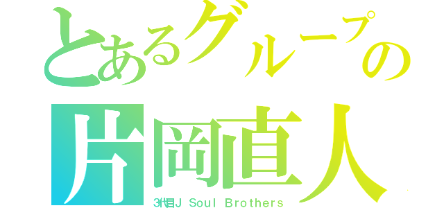 とあるグループの片岡直人（３代目Ｊ Ｓｏｕｌ Ｂｒｏｔｈｅｒｓ）