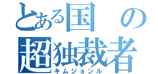 とある国の超独裁者（キムジョンル）