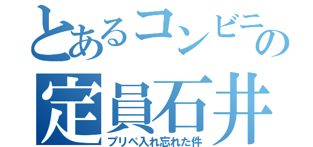 とあるコンビニの定員石井（プリペ入れ忘れた件）