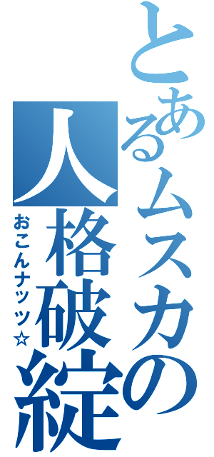 とあるムスカの人格破綻（おこんナッツ☆）