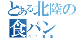 とある北陸の食パン（４１９系）