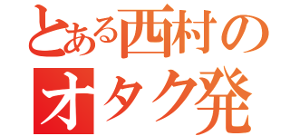 とある西村のオタク発言（）