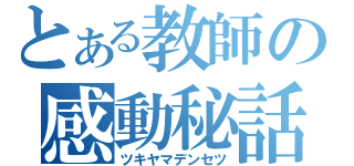 とある教師の感動秘話（ツキヤマデンセツ）