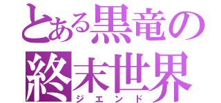 とある黒竜の終末世界（ジエンド）