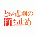 とある悲劇の打ち止め（ラストオーダー）