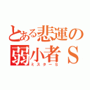 とある悲運の弱小者Ｓ（ミスターＳ）