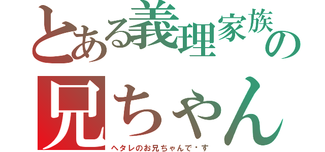 とある義理家族の兄ちゃん（ヘタレのお兄ちゃんで〜す）