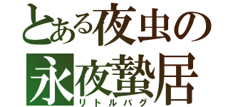 とある夜虫の永夜蟄居（リトルバグ）