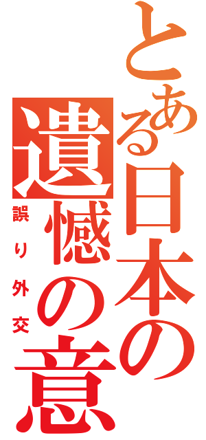 とある日本の遺憾の意（誤り外交）