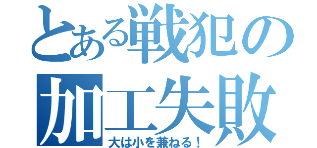 とある戦犯の加工失敗（大は小を兼ねる！）