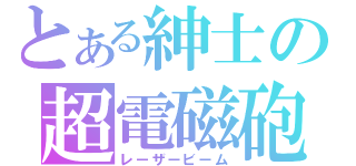 とある紳士の超電磁砲（レーザービーム）