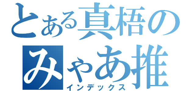 とある真梧のみゃあ推し（インデックス）