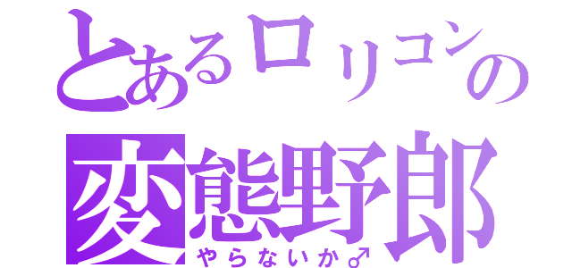 とあるロリコンの変態野郎（やらないか♂）