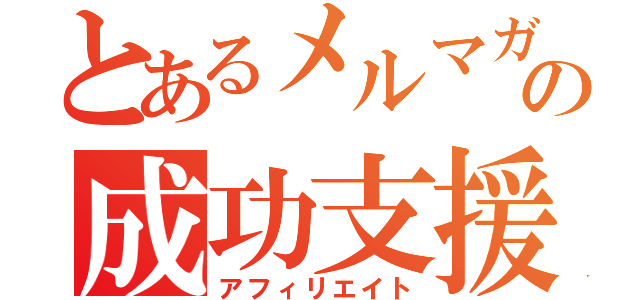 とあるメルマガの成功支援（アフィリエイト）