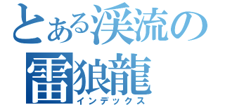 とある渓流の雷狼龍（インデックス）