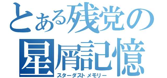 とある残党の星屑記憶（スターダストメモリー）