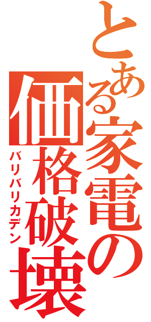 とある家電の価格破壊（バリバリカデン）